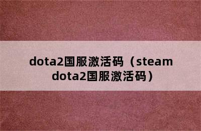 dota2国服激活码（steam dota2国服激活码）